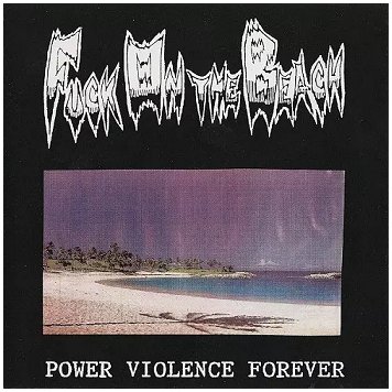 FUCK ON THE BEACH \"Power violence forever\"